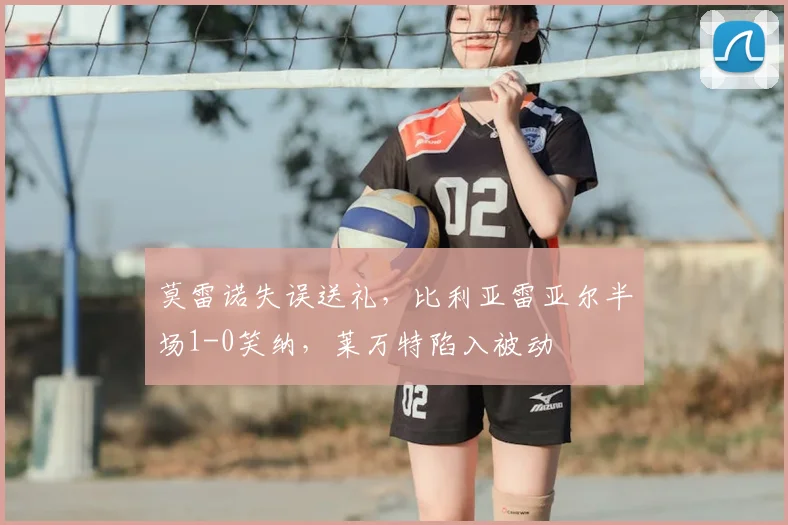 莫雷诺失误送礼，比利亚雷亚尔半场1-0笑纳，莱万特陷入被动
