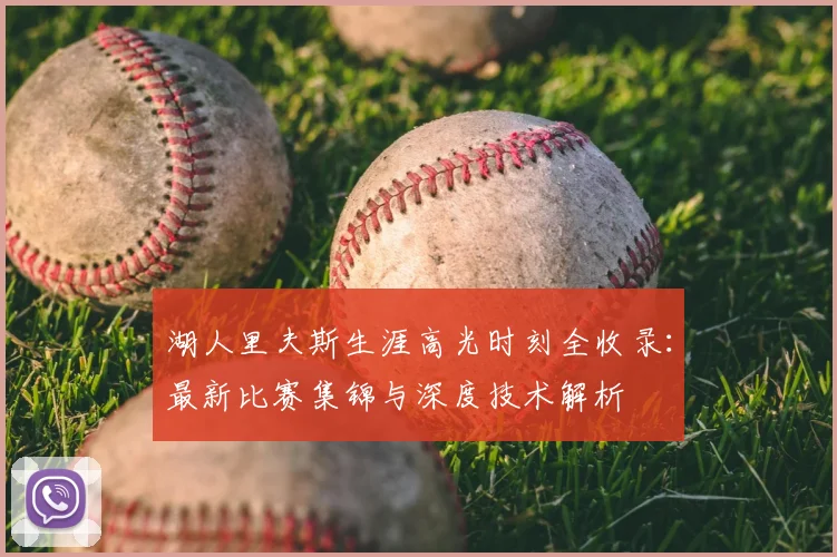 湖人里夫斯生涯高光时刻全收录：最新比赛集锦与深度技术解析