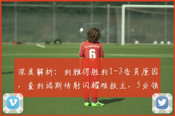 深度解析：利雅得胜利1-3告负原因，奎利诺斯传射闪耀难救主，5分领跑优势还稳吗？