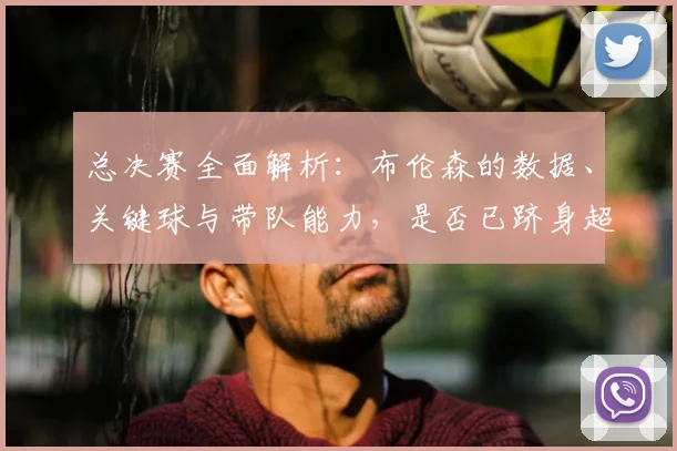总决赛全面解析：布伦森的数据、关键球与带队能力，是否已跻身超巨行列？