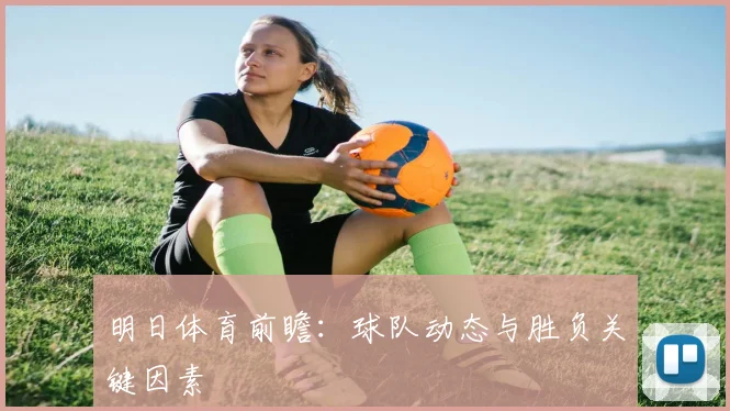 明日体育前瞻：球队动态与胜负关键因素