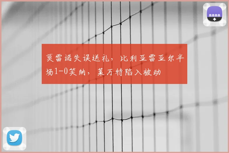 莫雷诺失误送礼，比利亚雷亚尔半场1-0笑纳，莱万特陷入被动
